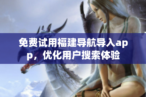 免费试用福建导航导入app，优化用户搜索体验
