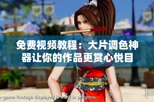 免费视频教程：大片调色神器让你的作品更赏心悦目