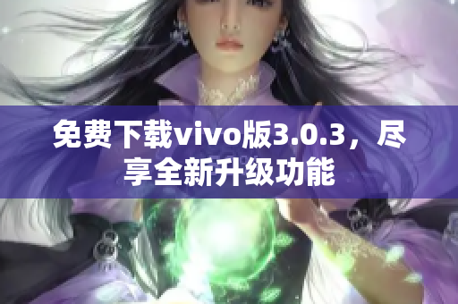 免费下载vivo版3.0.3，尽享全新升级功能