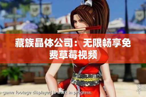 藏族晶体公司：无限畅享免费草莓视频