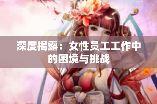 深度揭露：女性员工工作中的困境与挑战