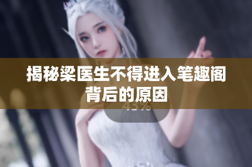 揭秘梁医生不得进入笔趣阁背后的原因