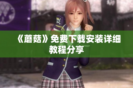 《蘑菇》免费下载安装详细教程分享