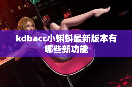 kdbacc小蝌蚪最新版本有哪些新功能
