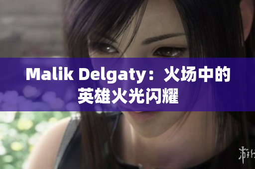 Malik Delgaty：火场中的英雄火光闪耀