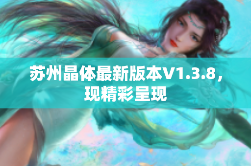 苏州晶体最新版本V1.3.8，现精彩呈现
