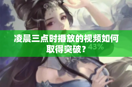 凌晨三点时播放的视频如何取得突破？