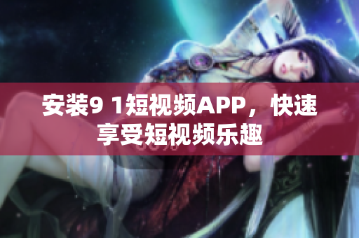 安装9 1短视频APP，快速享受短视频乐趣