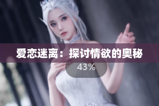 爱恋迷离：探讨情欲的奥秘