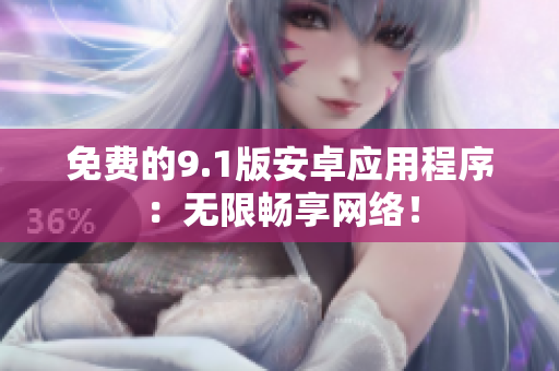 免费的9.1版安卓应用程序：无限畅享网络！