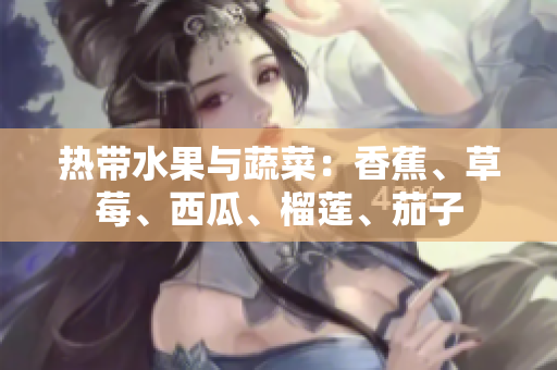 热带水果与蔬菜：香蕉、草莓、西瓜、榴莲、茄子