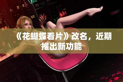 《花蝴蝶看片》改名，近期推出新功能