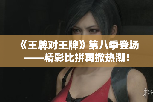 《王牌对王牌》第八季登场——精彩比拼再掀热潮！