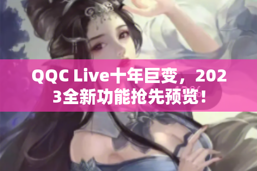 QQC Live十年巨变，2023全新功能抢先预览！