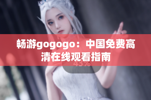 畅游gogogo：中国免费高清在线观看指南