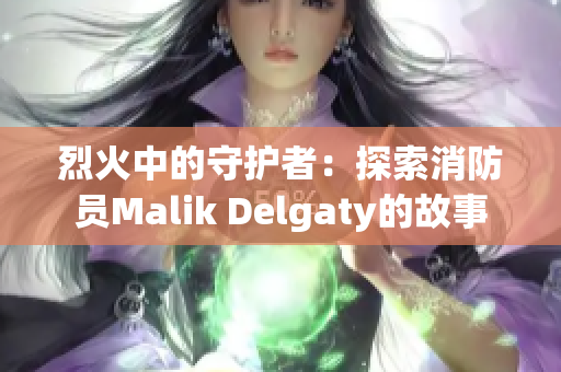 烈火中的守护者：探索消防员Malik Delgaty的故事