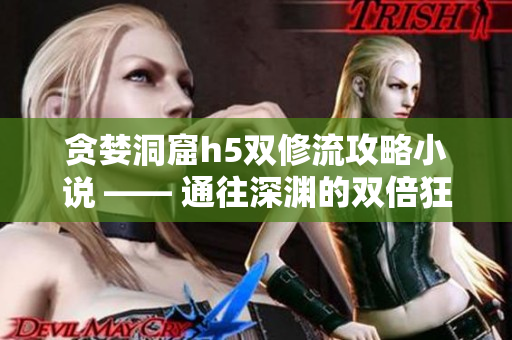 贪婪洞窟h5双修流攻略小说 —— 通往深渊的双倍狂欢