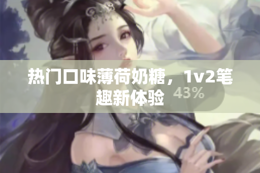 热门口味薄荷奶糖，1v2笔趣新体验