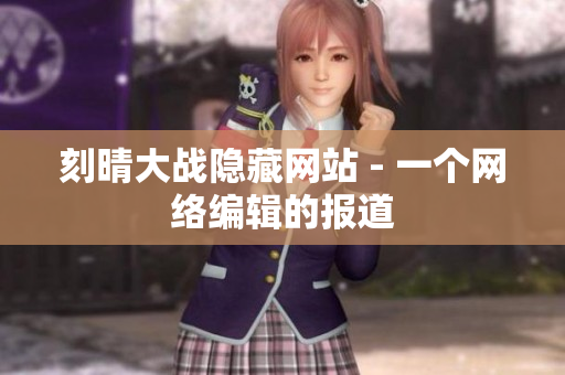刻晴大战隐藏网站 - 一个网络编辑的报道