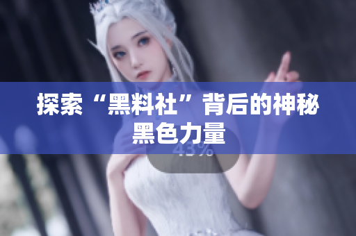 探索“黑料社”背后的神秘黑色力量