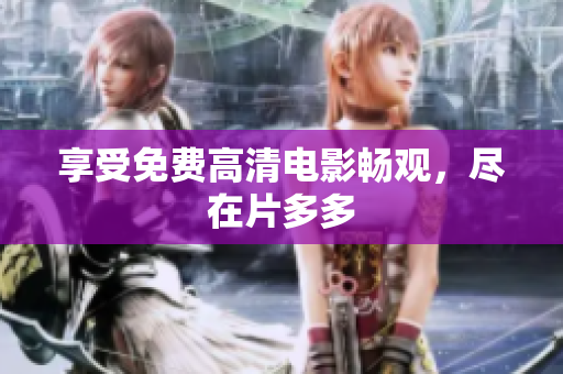 享受免费高清电影畅观，尽在片多多