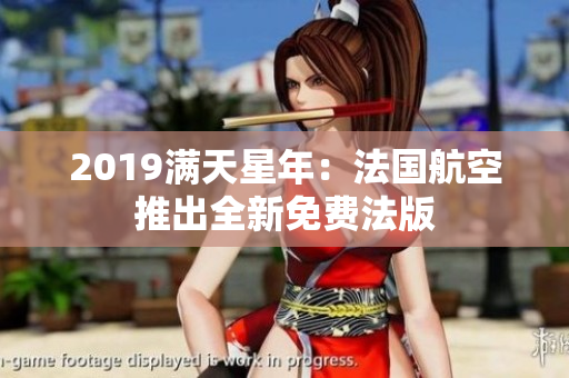 2019满天星年：法国航空推出全新免费法版