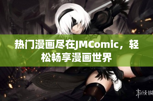 热门漫画尽在JMComic，轻松畅享漫画世界