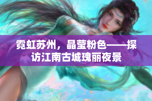霓虹苏州，晶莹粉色——探访江南古城瑰丽夜景