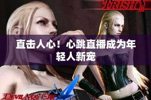 直击人心！心跳直播成为年轻人新宠
