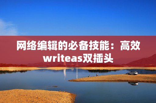 网络编辑的必备技能：高效writeas双插头