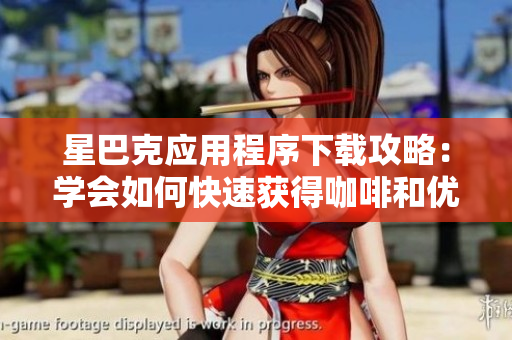 星巴克应用程序下载攻略：学会如何快速获得咖啡和优惠！
