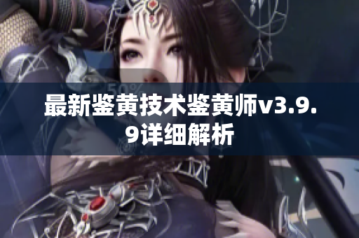 最新鉴黄技术鉴黄师v3.9.9详细解析