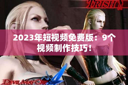 2023年短视频免费版：9个视频制作技巧！