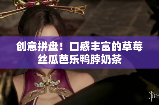 创意拼盘！口感丰富的草莓丝瓜芭乐鸭脖奶茶