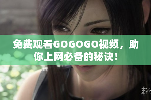 免费观看GOGOGO视频，助你上网必备的秘诀！