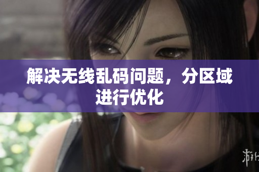 解决无线乱码问题，分区域进行优化