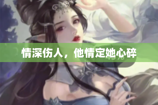 情深伤人，他情定她心碎