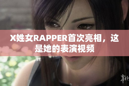 X姓女RAPPER首次亮相，这是她的表演视频