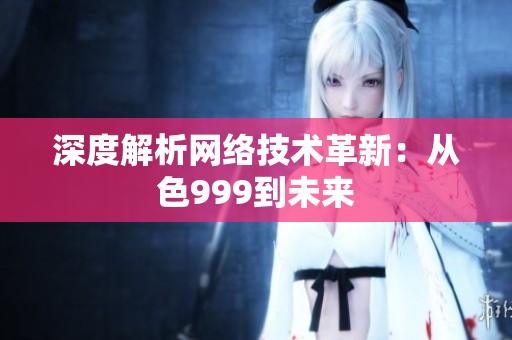 深度解析网络技术革新：从色999到未来
