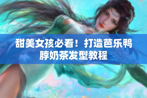 甜美女孩必看！打造芭乐鸭脖奶茶发型教程