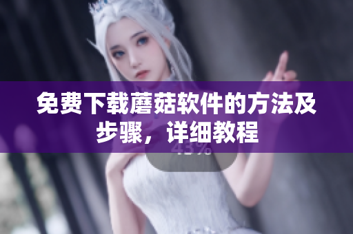 免费下载蘑菇软件的方法及步骤，详细教程