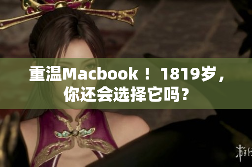 重温Macbook ！1819岁，你还会选择它吗？
