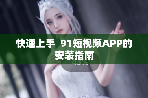 快速上手  9.1短视频APP的安装指南