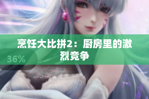 烹饪大比拼2：厨房里的激烈竞争