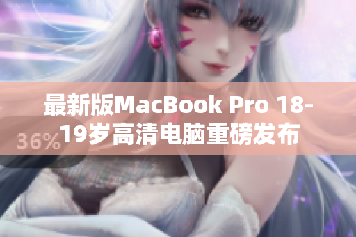 最新版MacBook Pro 18-19岁高清电脑重磅发布