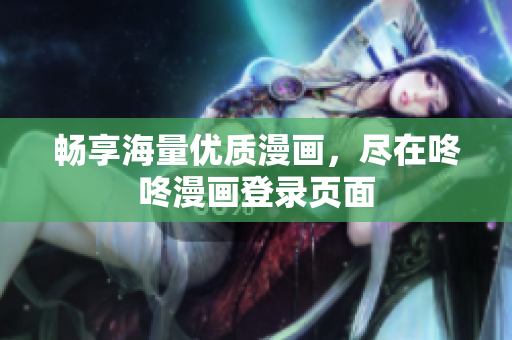 畅享海量优质漫画，尽在咚咚漫画登录页面