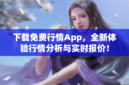 下载免费行情App，全新体验行情分析与实时报价！