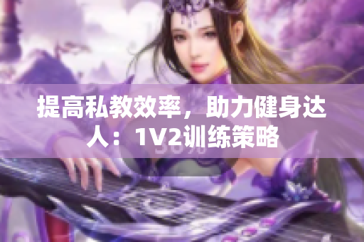 提高私教效率，助力健身达人：1V2训练策略