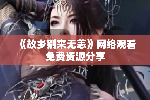 《故乡别来无恙》网络观看免费资源分享