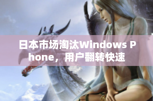 日本市场淘汰Windows Phone，用户翻转快速